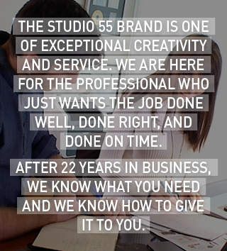 The Studio 55 brand is one of exceptional CREATIVITY AND service. We are here for the professional who just wants the job done well, done right, and done on time. 
After 25 years in business, we know what you need and we know how to give it to you.
